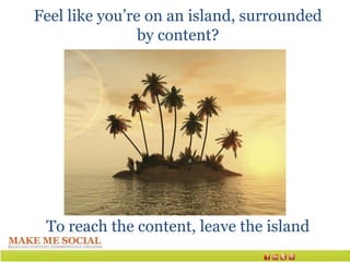 Feel like you’re on an island, surrounded
                by content?




 To reach the content, leave the island
 