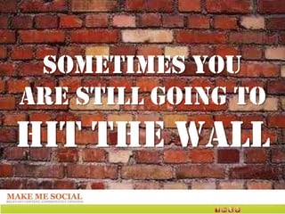 SOMETIMES YOU
ARE STILL GOING TO
HIT THE WALL
 