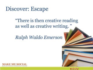 Discover: Escape
   “There is then creative reading
   as well as creative writing. ”

   Ralph Waldo Emerson
 