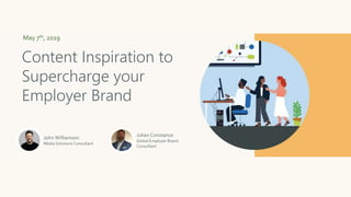 May 7th, 2019
Content Inspiration to
Supercharge your
Employer Brand
John Williamson
Media Solutions Consultant
Julian Constance
Global Employer Brand
Consultant
 