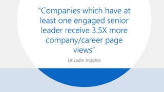 LinkedIn Insights
“Companies which have at
least one engaged senior
leader receive 3.5X more
company/career page
views”
 