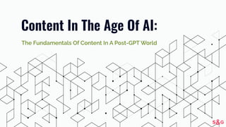 Content In The Age Of AI:
The Fundamentals Of Content In A Post-GPT World
 