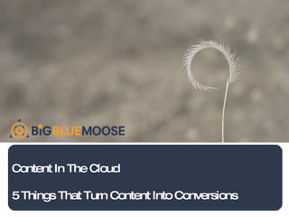 Content In The Cloud 5 Things That Turn Content Into Conversions 