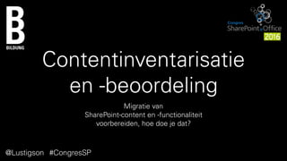 Contentinventarisatie  
en -beoordeling
Migratie van  
SharePoint-content en -functionaliteit  
voorbereiden, hoe doe je dat?
@Lustigson #CongresSP
 