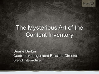 The Mysterious Art of the Content Inventory,[object Object],Deane Barker,[object Object],Content Management Practice Director,[object Object],Blend interactive,[object Object]