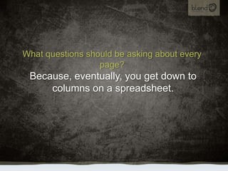 What questions should be asking about every page?,[object Object],Because, eventually, you get down to columns on a spreadsheet.,[object Object]