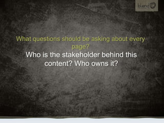 What questions should be asking about every page?<br />Who is the stakeholder behind this content? Who owns it?<br />