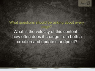 What questions should be asking about every page?,[object Object],What is the velocity of this content – how often does it change from both a creation and update standpoint?,[object Object]