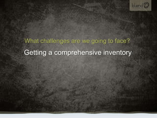 What challenges are we going to face?<br />Getting a comprehensive inventory<br />