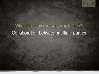What challenges are we going to face?<br />Collaboration between multiple parties<br />