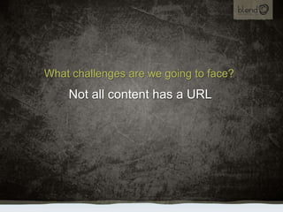 What challenges are we going to face?<br />Not all content has a URL<br />