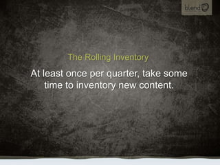 The Rolling Inventory,[object Object],At least once per quarter, take some time to inventory new content.,[object Object]