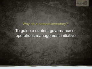 Why do a content inventory?,[object Object],To guide a content governance or operations management initiative,[object Object]