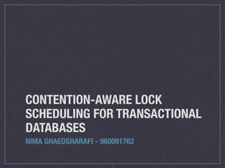 CONTENTION-AWARE LOCK
SCHEDULING FOR TRANSACTIONAL
DATABASES
NIMA GHAEDSHARAFI - 960091762
1
 