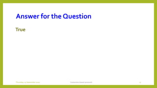 Answer for the Question
True
Contention based protocols 17Thursday, 03 September 2020
 