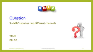 Question
S – MAC requires two different channels
TRUE
FALSE
Contention based protocols 20Thursday, 03 September 2020
 