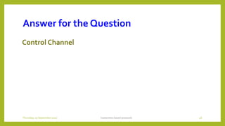 Answer for the Question
Control Channel
Contention based protocols 46Thursday, 03 September 2020
 