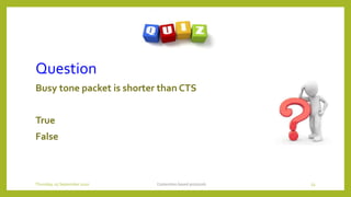 Question
Busy tone packet is shorter than CTS
True
False
Contention based protocols 53Thursday, 03 September 2020
 