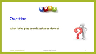 Question
What is the purpose of Mediation device?
Contention based protocols 6Thursday, 03 September 2020
 