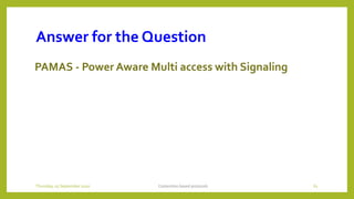 Answer for the Question
PAMAS - Power Aware Multi access with Signaling
Contention based protocols 61Thursday, 03 September 2020
 