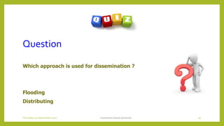 Question
Which approach is used for dissemination ?
Flooding
Distributing
Contention based protocols 91Thursday, 03 September 2020
 