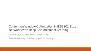 Contention Window Optimization in IEEE 802.11ax
Networks with Deep Reinforcement Learning
Witold Wydmański and Szymon Szott,
AGH University of Science and Technology
 