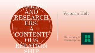 University of
Roehampton
SEX
WORKERS
AND
RESEARCH
ERS:
A
CONTENTI
OUS
RELATION
Victoria Holt
 