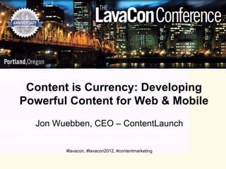 Content is Currency: Developing
Powerful Content for Web & Mobile
  Jon Wuebben, CEO – ContentLaunch

        #lavacon, #lavacon2012, #contentmarketing
 