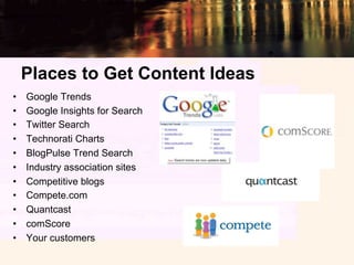 Places to Get Content Ideas
•    Google Trends
•    Google Insights for Search
•    Twitter Search
•    Technorati Charts
...