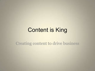 Content is King Creating content to drive business 