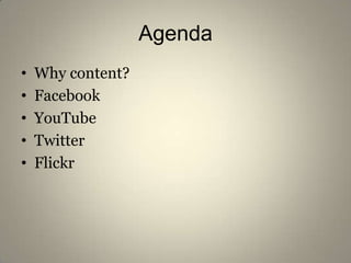 Agenda<br />Why content?<br />Facebook <br />YouTube<br />Twitter <br />Flickr<br />