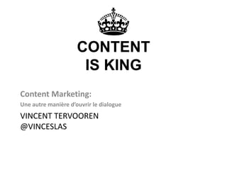 VINCENT TERVOOREN
@VINCESLAS
Content Marketing:
Une autre manière d’ouvrir le dialogue
CONTENT
IS KING
 