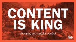 CONTENT 
IS KING 
Framgång med värdefullt innehåll 
 
