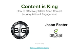 Content is King
How to Effectively Utilize Sport Content
for Acquisition & Engagement
Jason Foster
Follow us @ChalklineSports
March 25, 2019
 