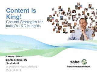 Content is
King!
Content Strategies for
today’s L&D budgets
Charles DeNault
cdenault@saba.com
@mathchuck
Sr. Director of Product Marketing
March 19, 2014
 