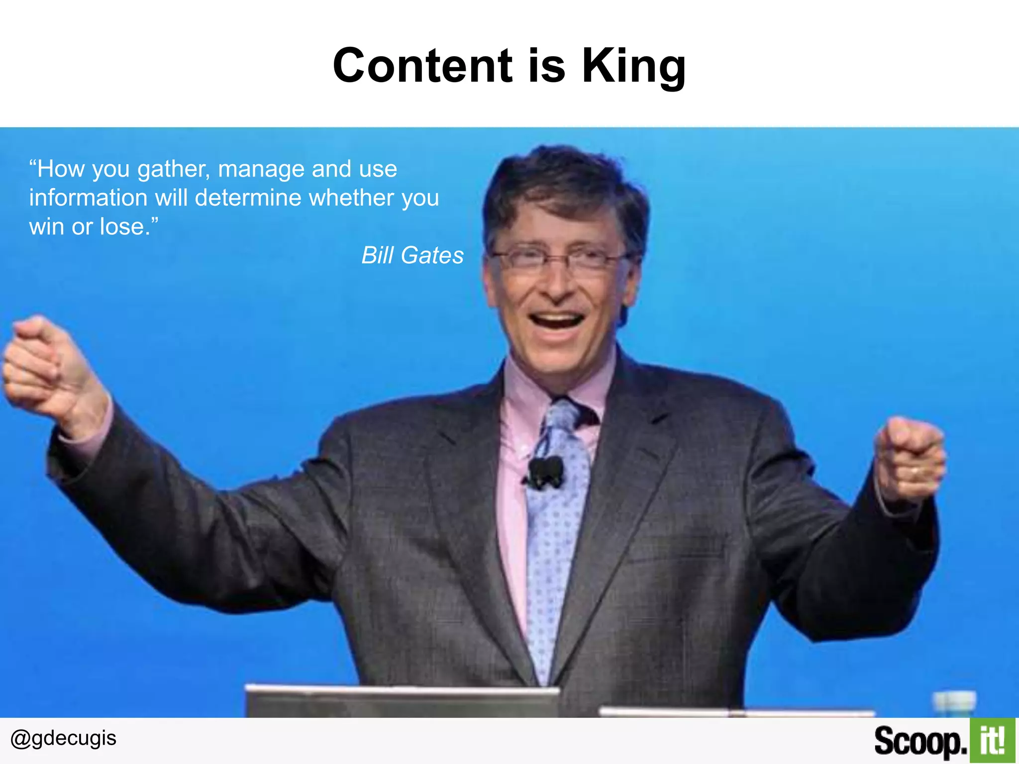 @gdecugis
Content is King
“How you gather, manage and use
information will determine whether you
win or lose.”
Bill Gates
 
