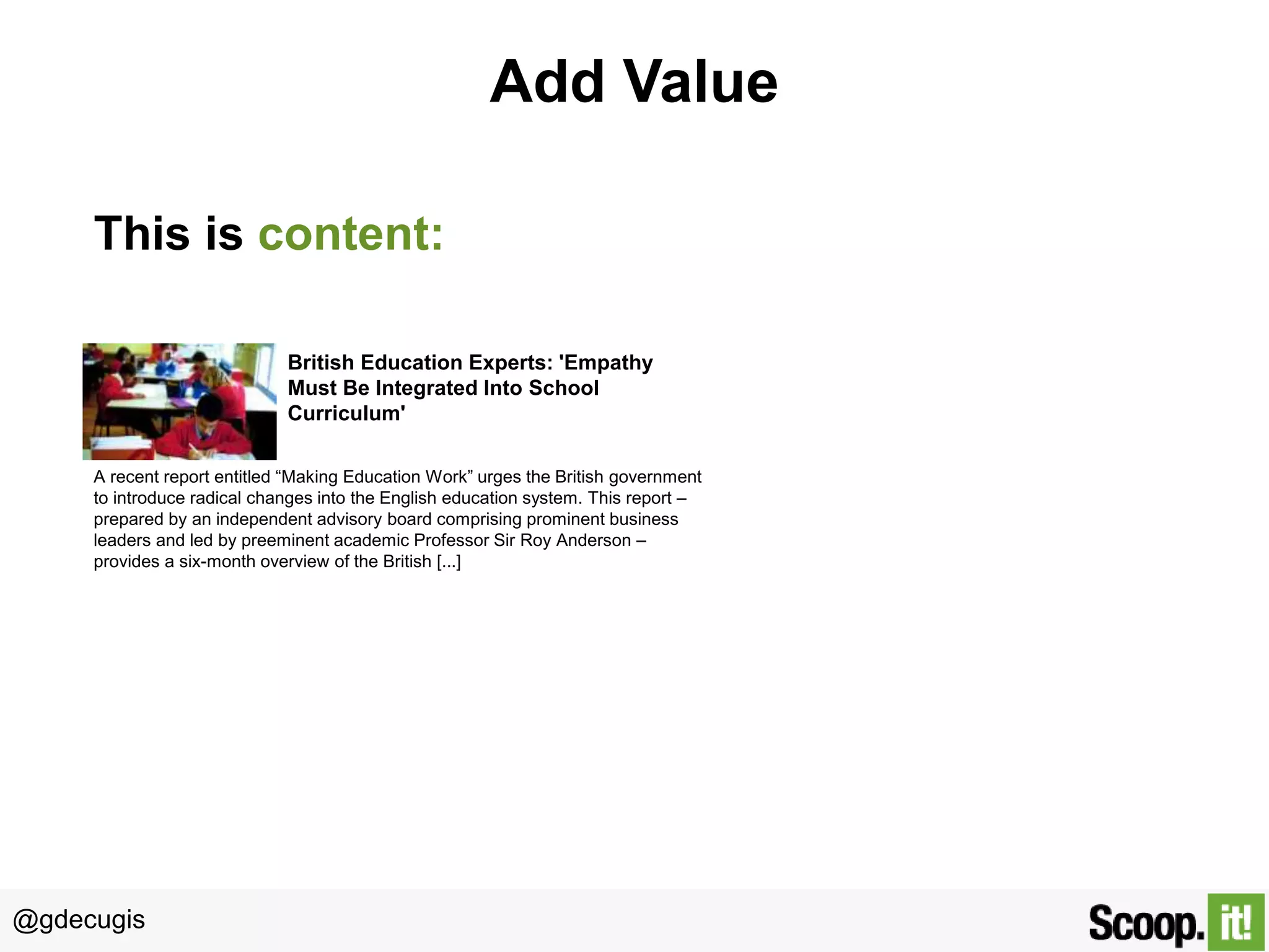 @gdecugis
Add Value
British Education Experts: 'Empathy
Must Be Integrated Into School
Curriculum'
A recent report entitled “Making Education Work” urges the British government
to introduce radical changes into the English education system. This report –
prepared by an independent advisory board comprising prominent business
leaders and led by preeminent academic Professor Sir Roy Anderson –
provides a six-month overview of the British [...]
This is content:
 