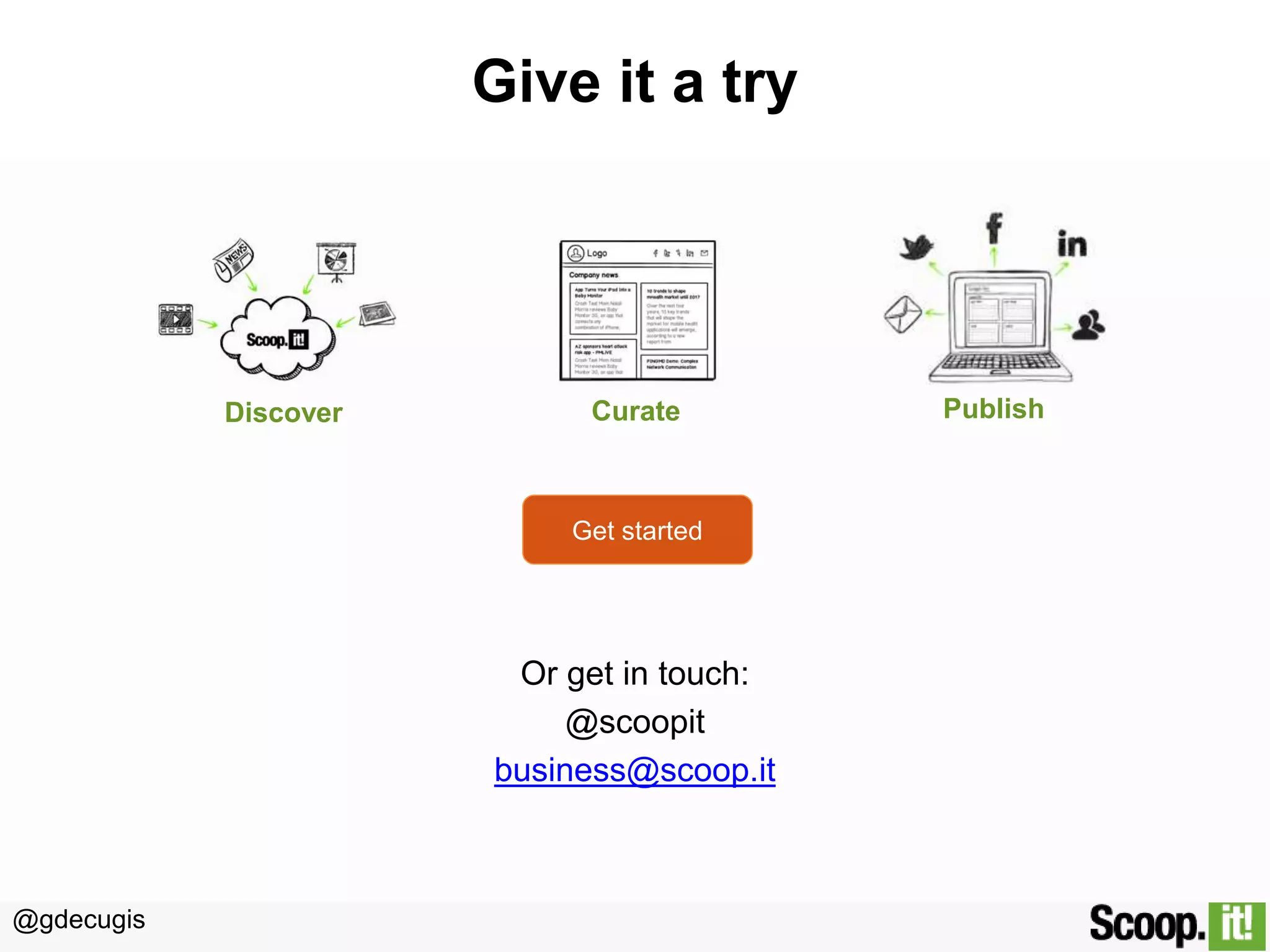 @gdecugis
Get started
Give it a try
Or get in touch:
@scoopit
business@scoop.it
Discover Curate Publish
 