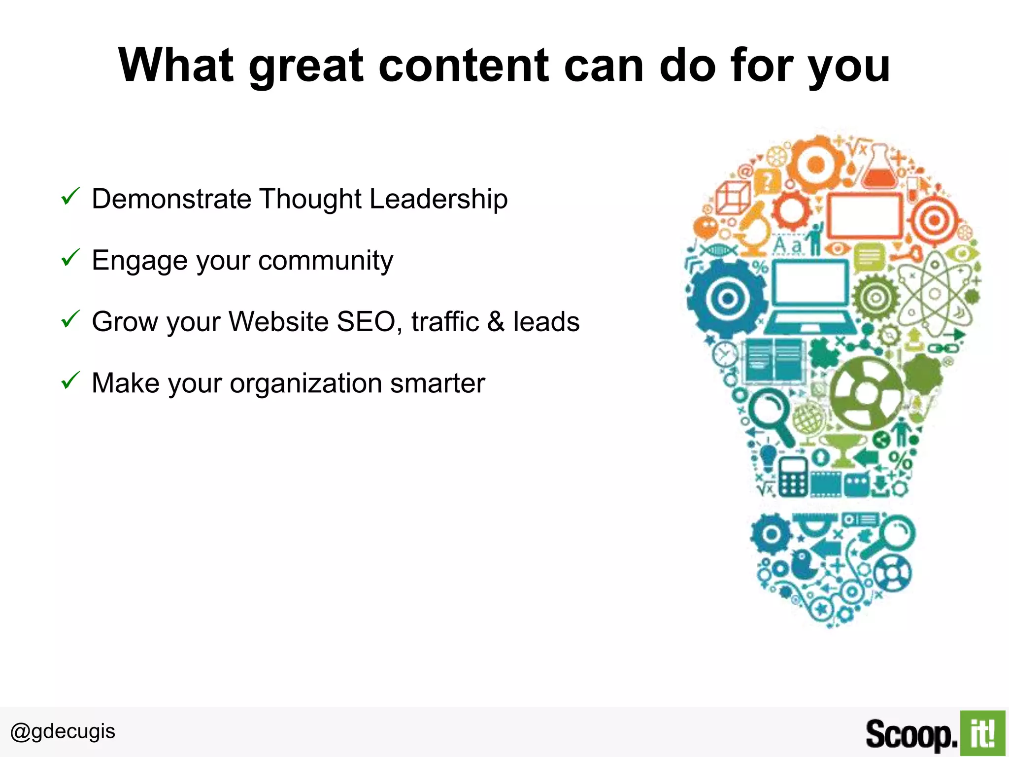 @gdecugis
What great content can do for you
 Demonstrate Thought Leadership
 Engage your community
 Grow your Website SEO, traffic & leads
 Make your organization smarter
 