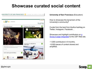 @gdecugis
Showcase curated social content
University of San Francisco (Education)
How to showcase the dynamism of the
Univ...