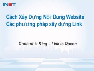 Cách Xây Dự ng Nộ i Dung Website
Các phươ ng pháp xây dự ng Link


     Content is King – Link is Queen
 