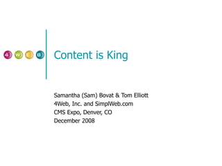 Content is King Samantha (Sam) Bovat & Tom Elliott 4Web, Inc. and SimplWeb.com CMS Expo, Denver, CO December 2008 
