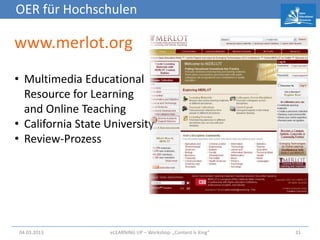 OER für Hochschulen

www.merlot.org
• Multimedia Educational
  Resource for Learning
  and Online Teaching
• California State University
• Review-Prozess




04.03.2013         eLEARNiNG UP – Workshop: „Content Is King“   31
 