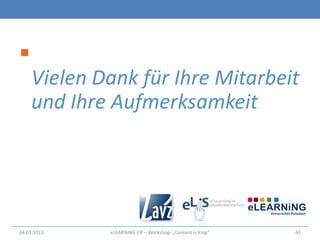 
    Vielen Dank für Ihre Mitarbeit
    und Ihre Aufmerksamkeit




04.03.2013   eLEARNiNG UP – Workshop: „Content Is King“   41
 
