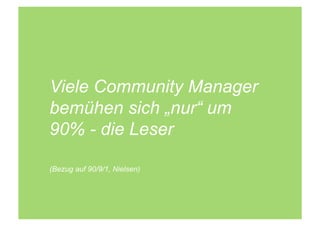 Viele Community Manager
bemühen sich „nur“ um
90% - die Leser

(Bezug auf 90/9/1, Nielsen)
 