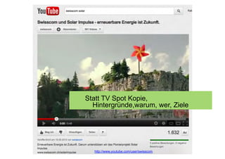 Statt TV Spot Kopie,
  Hintergründe,warum, wer, Ziele




  http://www.youtube.com/user/swisscom
 