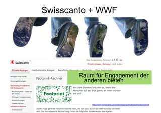 Swisscanto + WWF




           Raum für Engagement der
            anderen bieten


      Corporate Dialog http://www.swisscanto.ch/ch/de/retail/nachhaltigkeit/footprint.html
 