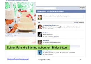 Echten Fans die Stimme geben, um Bilder bitten


https://www.facebook.com/spruengli                      24
                                     Corporate Dialog
 