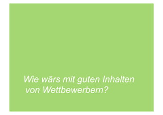 Wie wärs mit guten Inhalten
von Wettbewerbern?
 