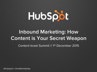 Inbound Marketing: How
Content is Your Secret Weapon
Content Israel Summit // 1st December 2015
@hubspot // @matthewbarby
 